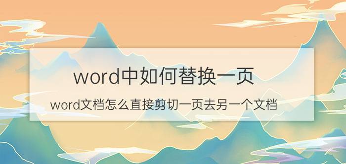 word中如何替换一页 word文档怎么直接剪切一页去另一个文档？